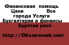 Финансовая  помощь › Цена ­ 100 000 - Все города Услуги » Бухгалтерия и финансы   . Бурятия респ.